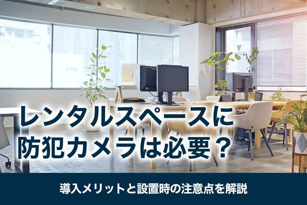 レンタルスペースに防犯カメラは必要？導入メリットと設置時の注意点を解説