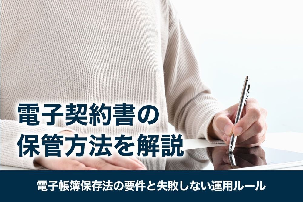 電子契約書の保管方法を徹底解説｜電子帳簿保存法の要件と失敗しない運用ルール