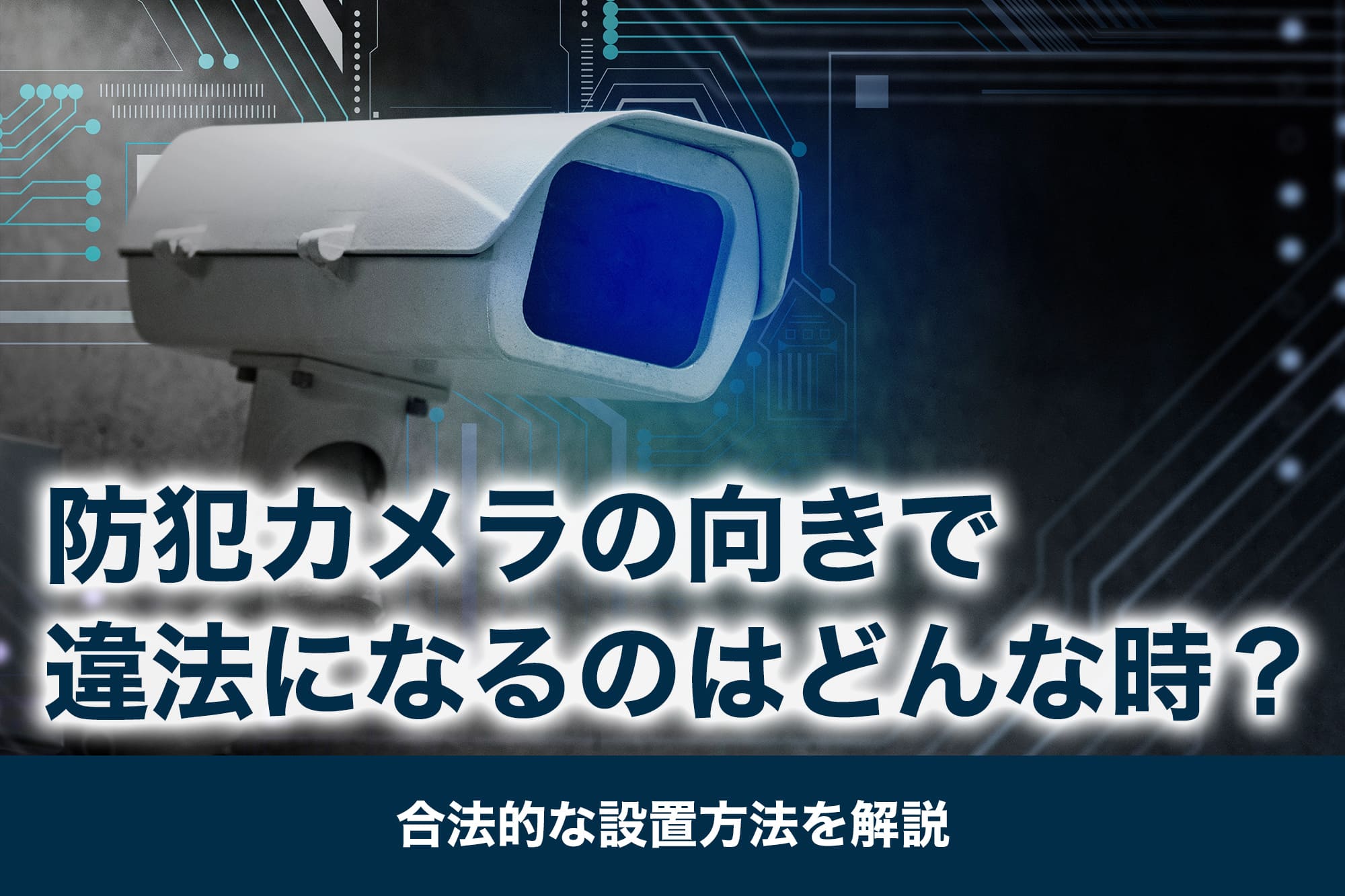防犯カメラの向きで違法になるのはどんなとき？合法的な設置方法を解説