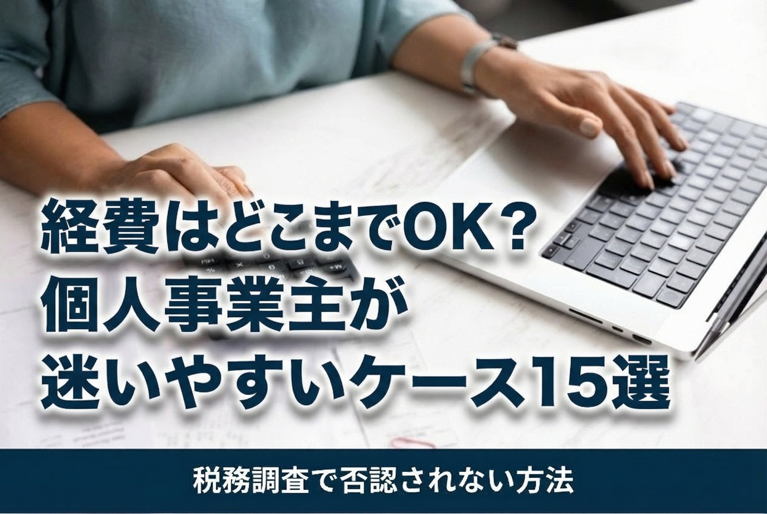 経費はどこまでOK？個人事業主が迷いやすいケース15選と税務調査で否認されない方法